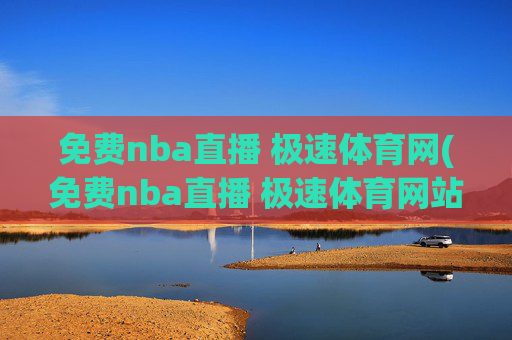 免费nba直播 极速体育网(免费nba直播 极速体育网站)