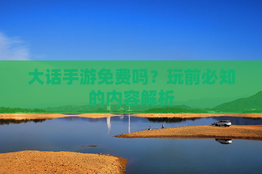 大话手游免费吗？玩前必知的内容解析