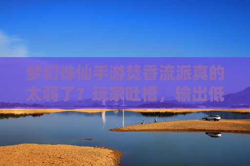 梦幻诛仙手游焚香流派真的太弱了？玩家吐槽，输出低、耗蓝严重，体验差
