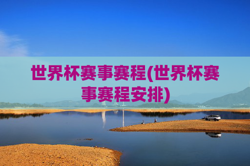 世界杯赛事赛程(世界杯赛事赛程安排)
