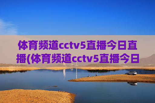 体育频道cctv5直播今日直播(体育频道cctv5直播今日直播乒乓球)