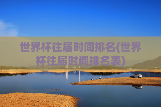 世界杯往届时间排名(世界杯往届时间排名表)