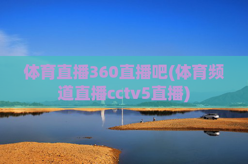 体育直播360直播吧(体育频道直播cctv5直播)