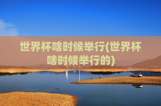 世界杯啥时候举行(世界杯啥时候举行的)