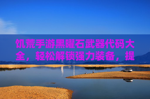 饥荒手游黑曜石武器代码大全，轻松解锁强力装备，提升生存效率！饥荒手游黑曜石武器代码大全，轻松解锁强力装备，提升生存效率！