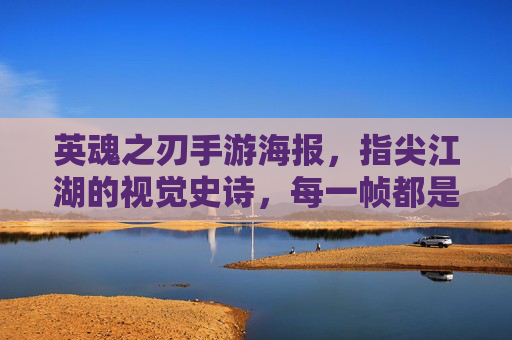 英魂之刃手游海报,指尖江湖的视觉史诗,每一帧都是英雄的荣耀