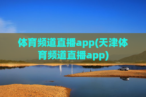 体育频道直播app(天津体育频道直播app)