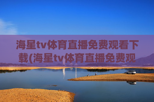海星tv体育直播免费观看下载(海星tv体育直播免费观看下载安装)