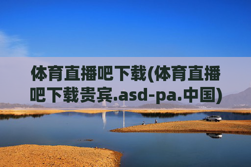 体育直播吧下载(体育直播吧下载贵宾.asd-pa.中国)