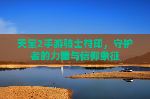 天堂2手游骑士符印,守护者的力量与信仰象征