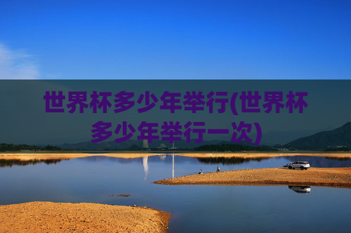 世界杯多少年举行(世界杯多少年举行一次)