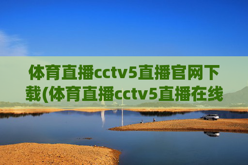 体育直播cctv5直播官网下载(体育直播cctv5直播在线观看)