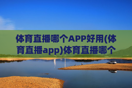 体育直播哪个APP好用(体育直播app)体育直播哪个APP好用?热门选择推荐