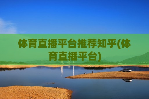 体育直播平台推荐知乎(体育直播平台)