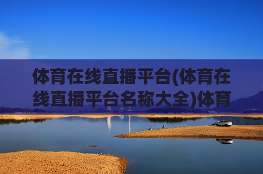体育在线直播平台(体育在线直播平台名称大全)体育在线直播平台大全,热门平台名称及推荐