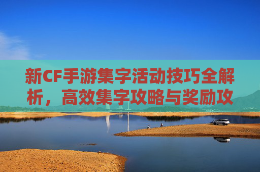 新CF手游集字活动技巧全解析,高效集字攻略与奖励攻略,新CF手游集字活动技巧全解析,高效集字攻略与奖励攻略