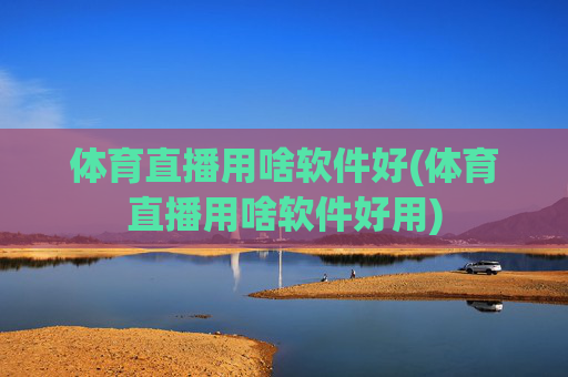 体育直播用啥软件好(体育直播用啥软件好用)