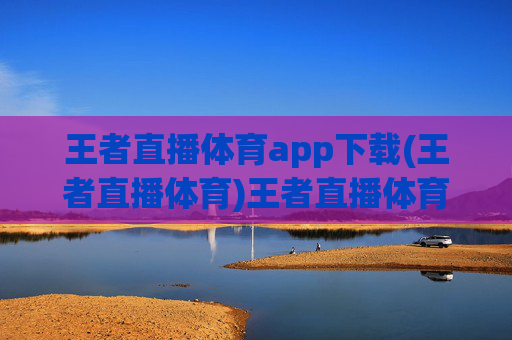 王者直播体育app下载(王者直播体育)王者直播体育app下载，官方版免费下载