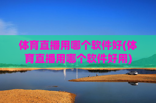 体育直播用哪个软件好(体育直播用哪个软件好用)