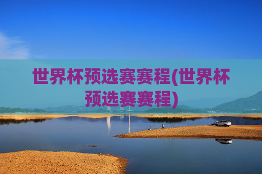 世界杯预选赛赛程(世界杯预选赛赛程)