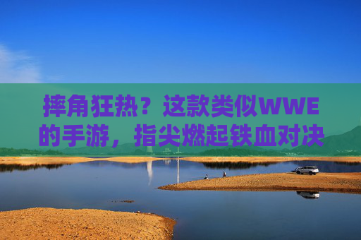摔角狂热？这款类似WWE的手游，指尖燃起铁血对决！——沉浸式摔角体验，成为赛场之王，摔角狂热？这款WWE风手游，指尖燃起铁血对决，沉浸式体验成赛场之王
