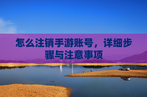 怎么注销手游账号,详细步骤与注意事项