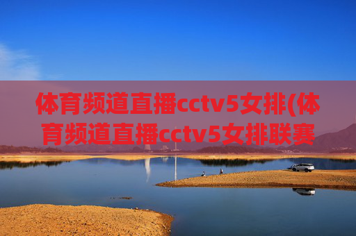 体育频道直播cctv5女排(体育频道直播cctv5女排联赛)