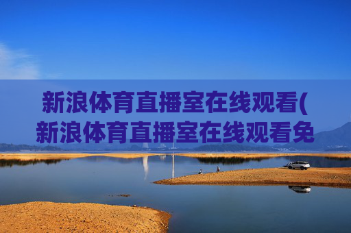 新浪体育直播室在线观看(新浪体育直播室在线观看免费)