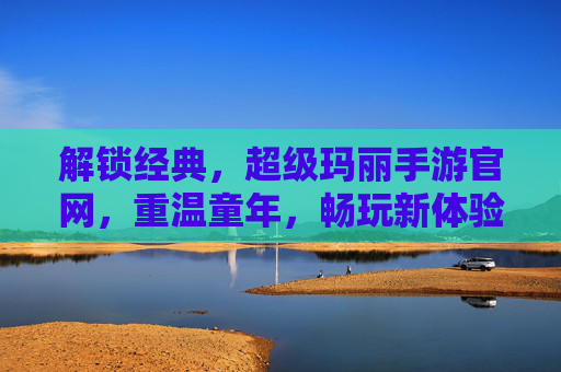 解锁经典,超级玛丽手游官网,重温童年,畅玩新体验!超级玛丽手游官网,解锁经典,重温童年,畅玩新体验!