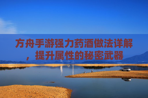 方舟手游强力药酒做法详解,提升属性的秘密武器