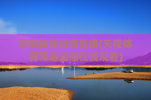 天视体育频道直播(天视体育频道直播在线观看)