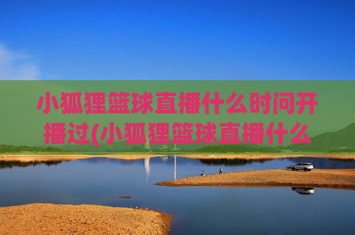 小狐狸篮球直播什么时问开播过(小狐狸篮球直播什么时问开播过的)
