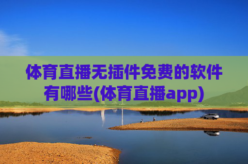 体育直播无插件免费的软件有哪些(体育直播app)
