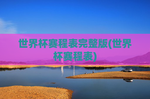世界杯赛程表完整版(世界杯赛程表)