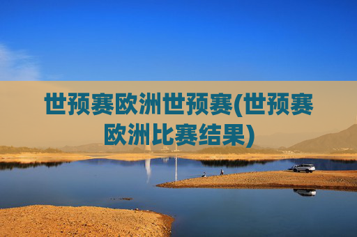 世预赛欧洲世预赛(世预赛欧洲比赛结果)