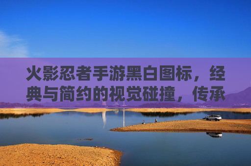 火影忍者手游黑白图标，经典与简约的视觉碰撞，传承忍者精神的艺术表达