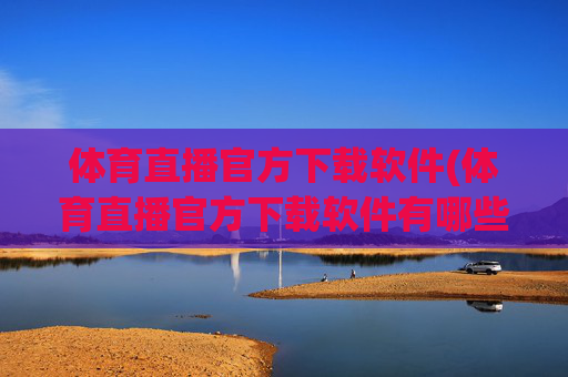 体育直播官方下载软件(体育直播官方下载软件有哪些)