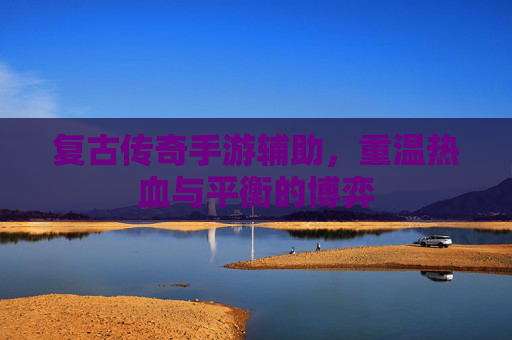 复古传奇手游辅助，重温热血与平衡的博弈