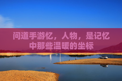 问道手游忆,人物,是记忆中那些温暖的坐标