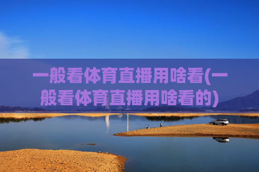 一般看体育直播用啥看(一般看体育直播用啥看的)
