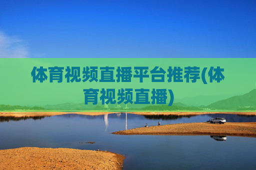 体育视频直播平台推荐(体育视频直播)
