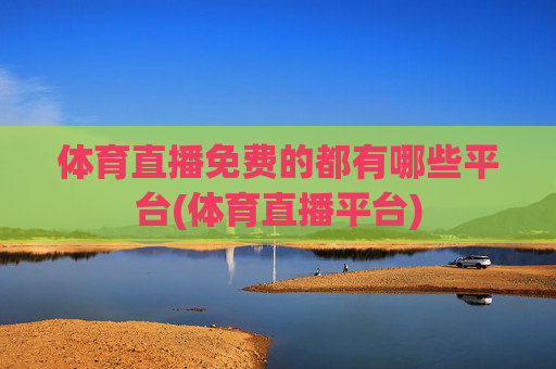 体育直播免费的都有哪些平台(体育直播平台)