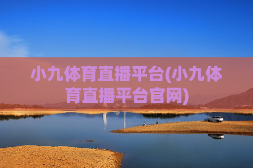 小九体育直播平台(小九体育直播平台官网)