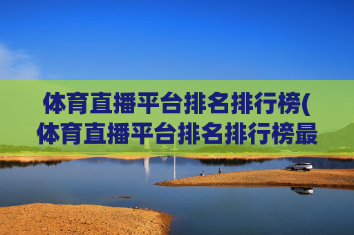 体育直播平台排名排行榜(体育直播平台排名排行榜最新)