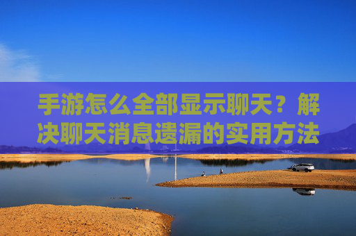 手游怎么全部显示聊天？解决聊天消息遗漏的实用方法