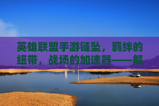 英雄联盟手游链坠，羁绊的纽带，战场的加速器——解锁角色潜能的隐藏神器