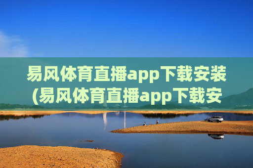 易风体育直播app下载安装(易风体育直播app下载安装no.jica.中国)