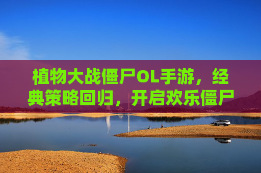 植物大战僵尸OL手游，经典策略回归，开启欢乐僵尸大战新篇章