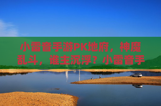 小雷音手游PK地府,神魔乱斗,谁主沉浮?小雷音手游PK地府,神魔乱斗,谁主沉浮?