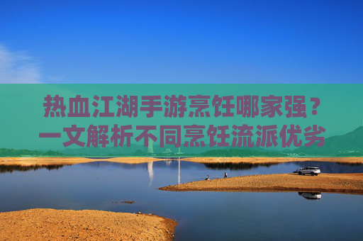 热血江湖手游烹饪哪家强?一文解析不同烹饪流派优劣,助你选对职业